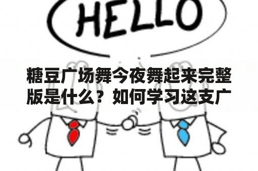 糖豆广场舞今夜舞起来完整版是什么？如何学习这支广场舞？有哪些注意事项？