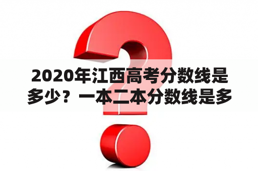 2020年江西高考分数线是多少？一本二本分数线是多少？