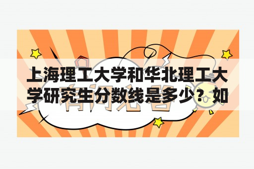 上海理工大学和华北理工大学研究生分数线是多少？如何提高自己的研究生录取率？