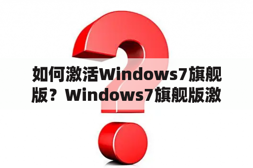 如何激活Windows7旗舰版？Windows7旗舰版激活密钥永久版在哪里获取？