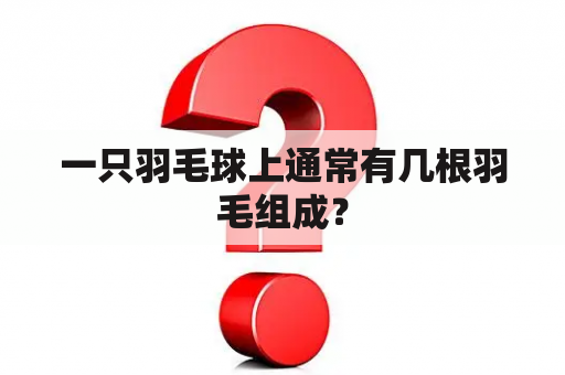 一只羽毛球上通常有几根羽毛组成？