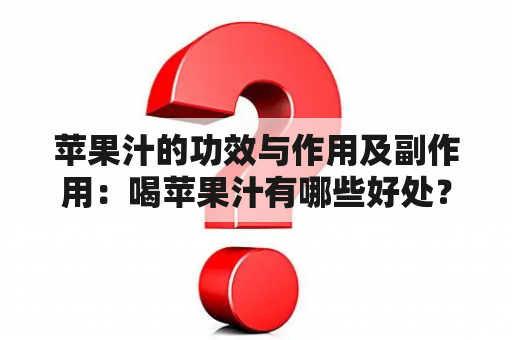 苹果汁的功效与作用及副作用：喝苹果汁有哪些好处？会不会有不良反应？