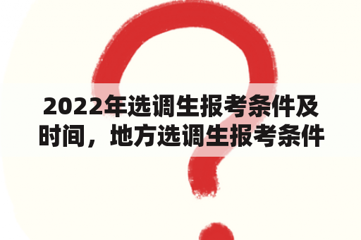 2022年选调生报考条件及时间，地方选调生报考条件及时间有哪些？