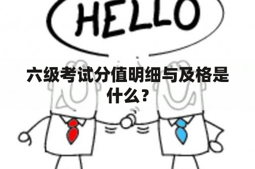 六级考试分值明细与及格是什么？