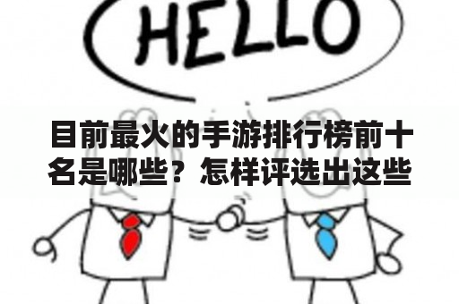 目前最火的手游排行榜前十名是哪些？怎样评选出这些手游？这些手游有哪些特点？