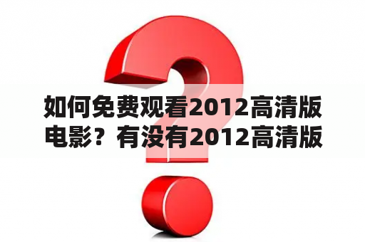 如何免费观看2012高清版电影？有没有2012高清版免费观看Av资源？