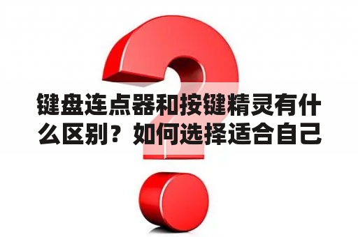 键盘连点器和按键精灵有什么区别？如何选择适合自己的连点器或按键精灵？