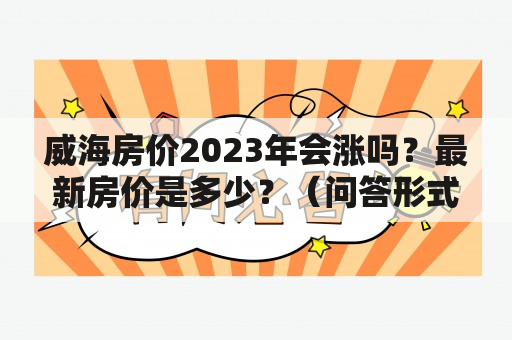 威海房价2023年会涨吗？最新房价是多少？（问答形式）