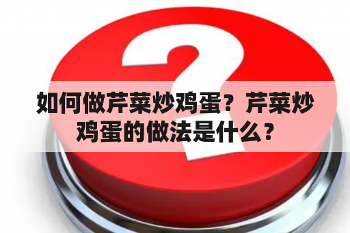 如何做芹菜炒鸡蛋？芹菜炒鸡蛋的做法是什么？