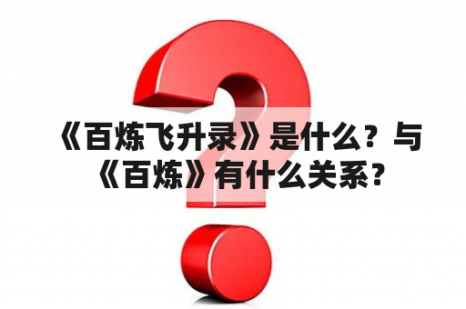 《百炼飞升录》是什么？与《百炼》有什么关系？