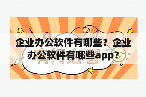 企业办公软件有哪些？企业办公软件有哪些app？