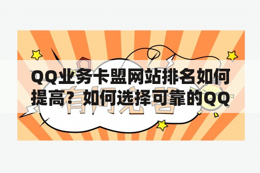 QQ业务卡盟网站排名如何提高？如何选择可靠的QQ业务卡盟网站？QQ业务卡盟网站的注意事项是什么？