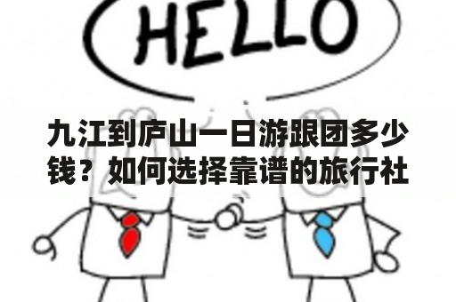 九江到庐山一日游跟团多少钱？如何选择靠谱的旅行社？怎样安排行程？