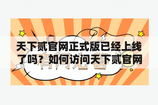 天下贰官网正式版已经上线了吗？如何访问天下贰官网？