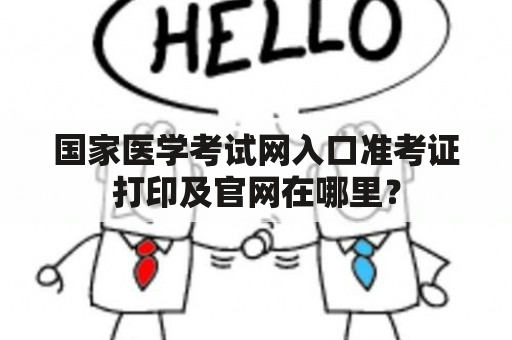 国家医学考试网入口准考证打印及官网在哪里？