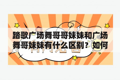 踏歌广场舞哥哥妹妹和广场舞哥妹妹有什么区别？如何选择适合自己的舞蹈队伍？