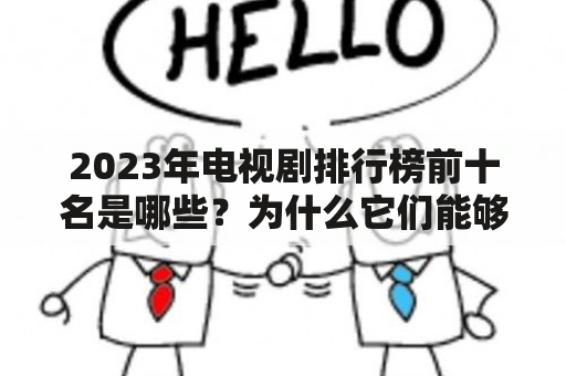 2023年电视剧排行榜前十名是哪些？为什么它们能够获得如此高的评价？