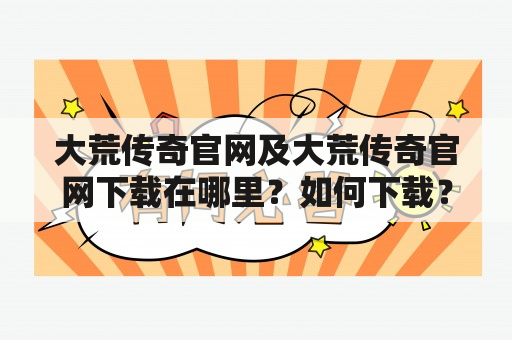 大荒传奇官网及大荒传奇官网下载在哪里？如何下载？有哪些特色？