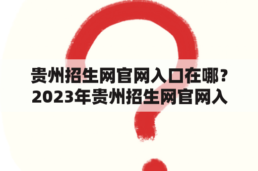 贵州招生网官网入口在哪？2023年贵州招生网官网入口在哪？