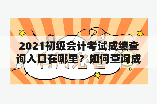 2021初级会计考试成绩查询入口在哪里？如何查询成绩？