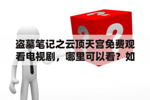 盗墓笔记之云顶天宫免费观看电视剧，哪里可以看？如何观看？