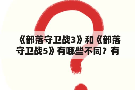 《部落守卫战3》和《部落守卫战5》有哪些不同？有没有部落守卫战单机破解版？