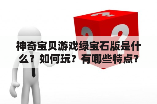 神奇宝贝游戏绿宝石版是什么？如何玩？有哪些特点？