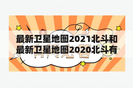 最新卫星地图2021北斗和最新卫星地图2020北斗有什么区别？