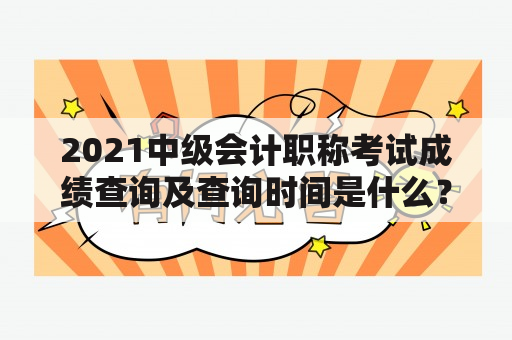 2021中级会计职称考试成绩查询及查询时间是什么？