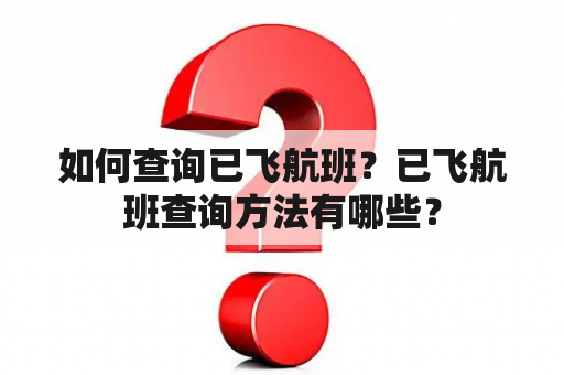 如何查询已飞航班？已飞航班查询方法有哪些？