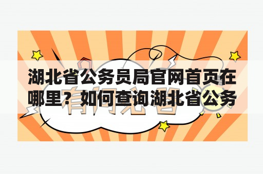 湖北省公务员局官网首页在哪里？如何查询湖北省公务员局的相关信息？该如何报考湖北省公务员？