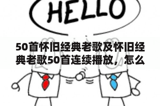 50首怀旧经典老歌及怀旧经典老歌50首连续播放，怎么听？