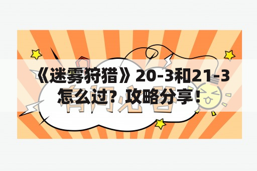 《迷雾狩猎》20-3和21-3怎么过？攻略分享！