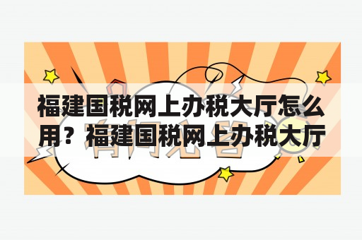 福建国税网上办税大厅怎么用？福建国税网上办税大厅官网在哪？