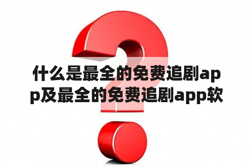 什么是最全的免费追剧app及最全的免费追剧app软件无广告？