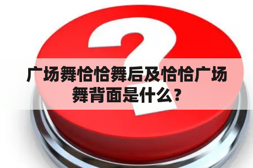 广场舞恰恰舞后及恰恰广场舞背面是什么？