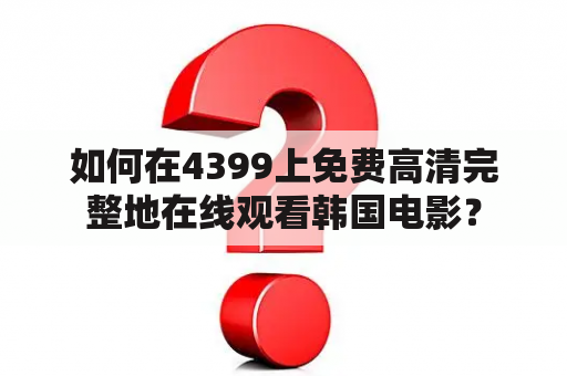 如何在4399上免费高清完整地在线观看韩国电影？