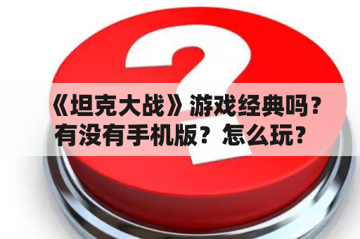 《坦克大战》游戏经典吗？有没有手机版？怎么玩？