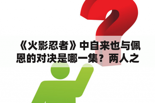 《火影忍者》中自来也与佩恩的对决是哪一集？两人之间的战斗如何？