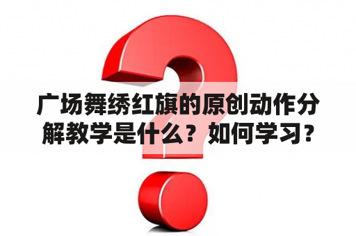 广场舞绣红旗的原创动作分解教学是什么？如何学习？