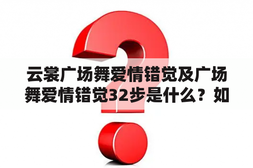 云裳广场舞爱情错觉及广场舞爱情错觉32步是什么？如何跳？