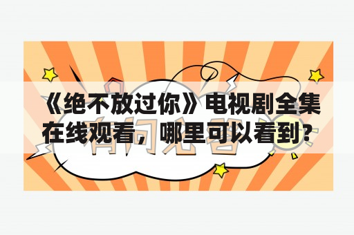 《绝不放过你》电视剧全集在线观看，哪里可以看到？