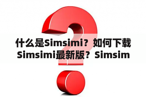 什么是Simsimi？如何下载Simsimi最新版？Simsimi有哪些功能？