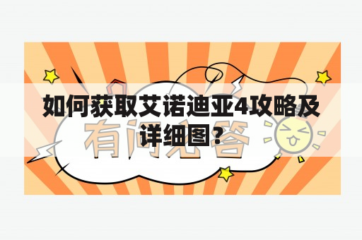 如何获取艾诺迪亚4攻略及详细图？