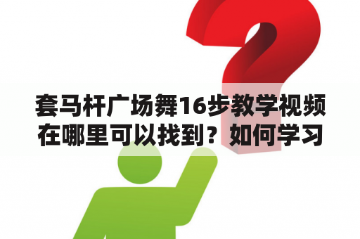 套马杆广场舞16步教学视频在哪里可以找到？如何学习套马杆广场舞？