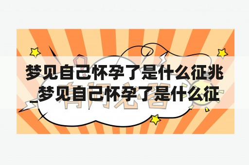 梦见自己怀孕了是什么征兆_梦见自己怀孕了是什么征兆好害怕