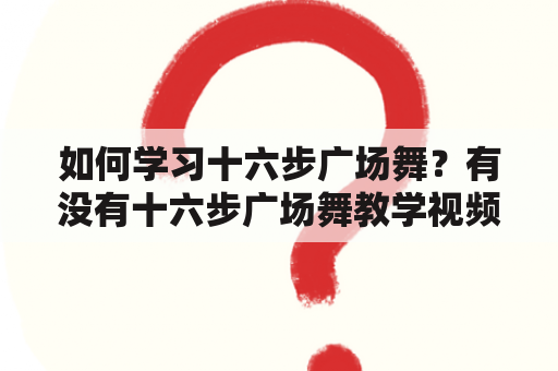 如何学习十六步广场舞？有没有十六步广场舞教学视频？