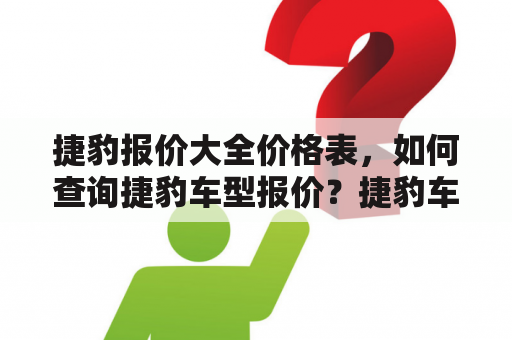 捷豹报价大全价格表，如何查询捷豹车型报价？捷豹车型价格如何？