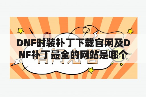 DNF时装补丁下载官网及DNF补丁最全的网站是哪个？