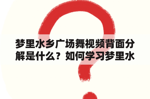 梦里水乡广场舞视频背面分解是什么？如何学习梦里水乡广场舞？